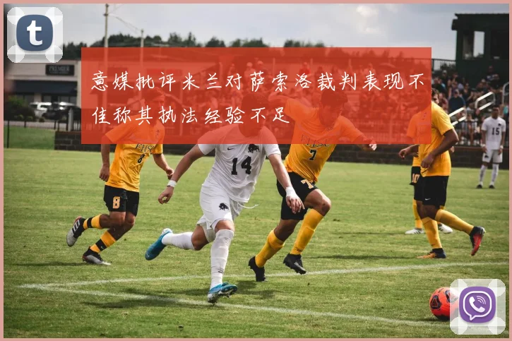 意媒批评米兰对萨索洛裁判表现不佳称其执法经验不足