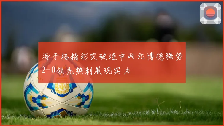 海于格精彩突破连中两元博德强势2-0领先热刺展现实力