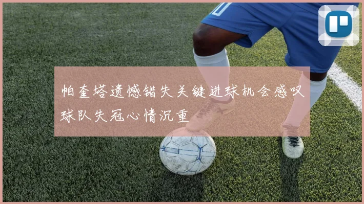帕奎塔遗憾错失关键进球机会感叹球队失冠心情沉重