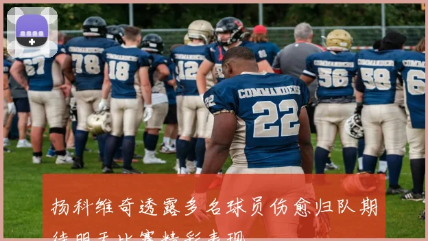 扬科维奇透露多名球员伤愈归队期待明天比赛精彩表现