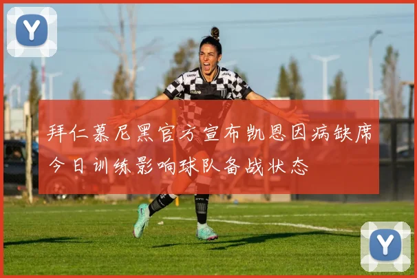 拜仁慕尼黑官方宣布凯恩因病缺席今日训练影响球队备战状态