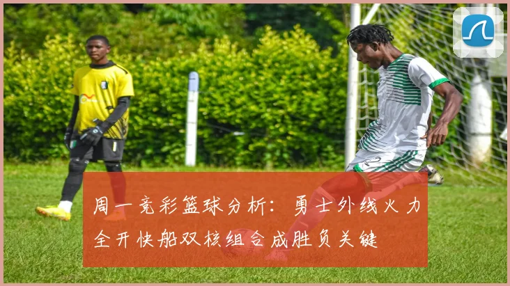 周一竞彩篮球分析：勇士外线火力全开快船双核组合成胜负关键
