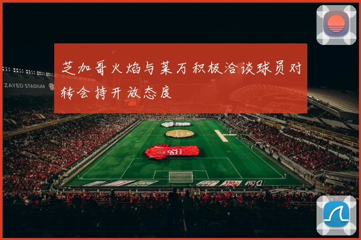 芝加哥火焰与莱万积极洽谈球员对转会持开放态度