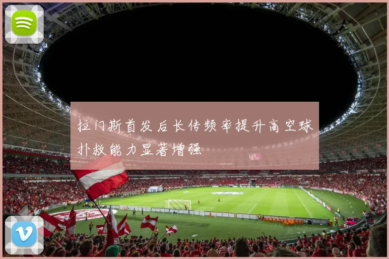 拉门斯首发后长传频率提升高空球扑救能力显著增强