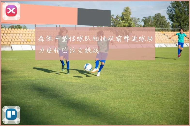 森保一坚信球队韧性双前锋进球助力逆转巴拉圭挑战