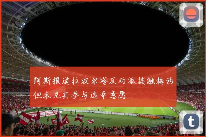 阿斯报道拉波尔塔反对派接触梅西但未见其参与选举意愿