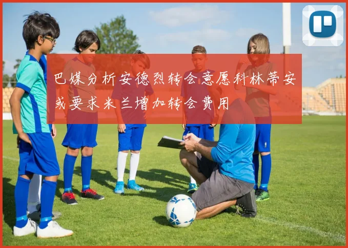 巴媒分析安德烈转会意愿科林蒂安或要求米兰增加转会费用