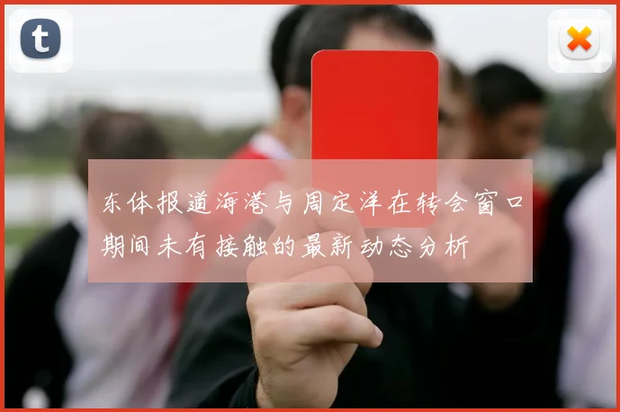 东体报道海港与周定洋在转会窗口期间未有接触的最新动态分析