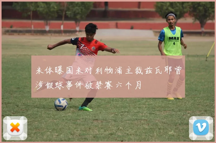 米体曝国米对利物浦主裁兹瓦耶曾涉假球事件被禁赛六个月