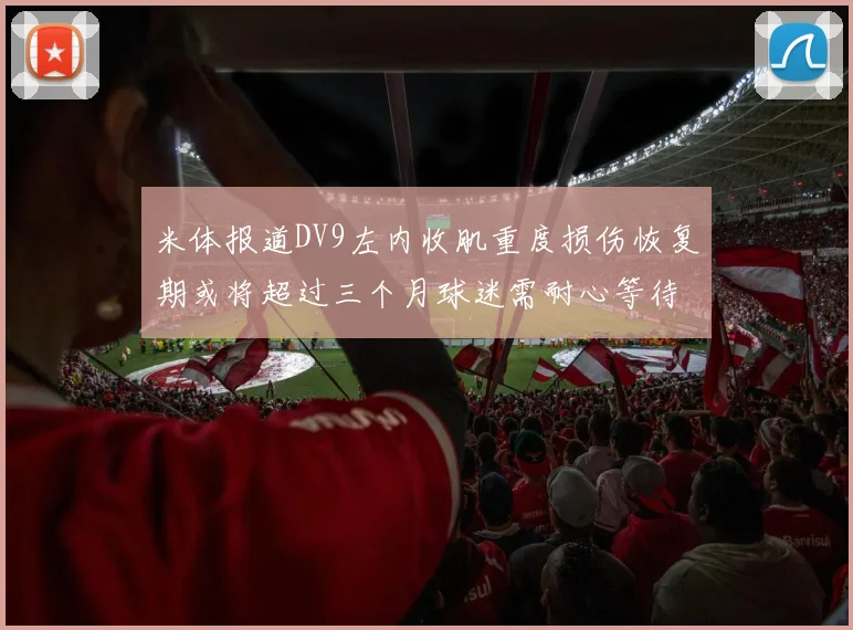 米体报道DV9左内收肌重度损伤恢复期或将超过三个月球迷需耐心等待